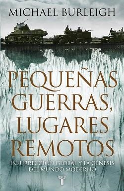 PEQUEÑAS GUERRAS LUGARES REMOTOS. INSURRECCION GLOBAL Y LA GENESIS DEL MUNDO MODERNO | 9788430607464 | BURLEIGH,MICHAEL