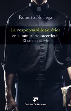 RESPONSABILIDAD ETICA EN EL MINISTERIO SACERDOTAL. EL ARTE DE SERVIR | 9788433028266 | NORIEGA,ROBERTO