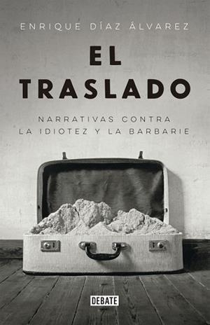 TRASLADO. NARRATIVAS CONTRA LA IDIOTEZ Y LA BARBARIE | 9788499926735 | DIAZ ALVAREZ,ENRIQUE