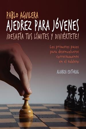 AJEDREZ PARA JOVENES. DESAFIA TUS LIMITES Y DIVIERTETE. LOS PRIMEROS PASOS PARA DESENVOLVERSE CORRECTAMENTE EN EL TABLERO | 9788491041108 | AGUILERA,PABLO