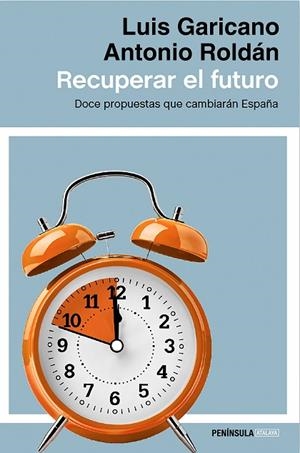 RECUPERAR EL FUTURO. DOCE PROPUESTAS QUE CAMBIARAN ESPAÑA | 9788499424514 | GARICANO,LUIS ROLDAN,ANTONIO
