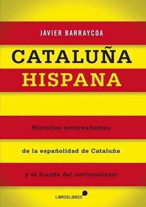 CATALUÑA HISPANA. HISTORIAS DE LA ESPAÑOLIDAD DE CATALUÑA Y EL FRAUDE DEL NACIONALISMO | 9788415570301 | BARRAYCOA,JAVIER