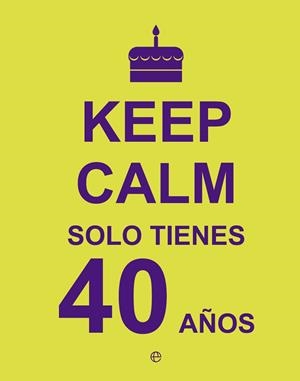 KEEP CALM SOLO TIENES 40 AÑOS | 9788490602430