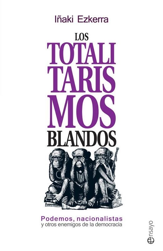 TOTALITARISMOS BLANDOS PODEMOS NACIONALISTAS Y OTROS ENEMIGOS DE LA DEMOCRACIA | 9788490606858 | EZQUERRA,IÑAKI