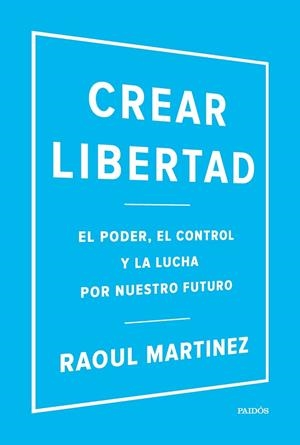 CREAR LIBERTAD. EL PODER,EL CONTROL Y LA LUCHA POR NUESTRO FUTURO | 9788449332500 | MARTINEZ,RAOUL