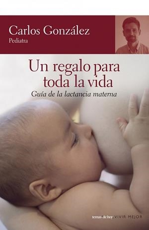 UN REGALO PARA TODA LA VIDA. GUIA DE LA LACTANCIA MATERNA | 9788484605539 | GONZALEZ,CARLOS