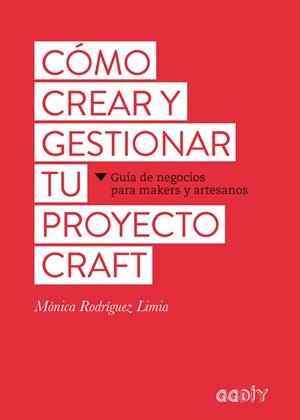 CÓMO CREAR Y GESTIONAR TU PROYECTO CRAFT. GUÍA DE NEGOCIOS PARA MAKERS Y ARTESANOS | 9788425229626 | RODRÍGUEZ LIMIA, MÒNICA