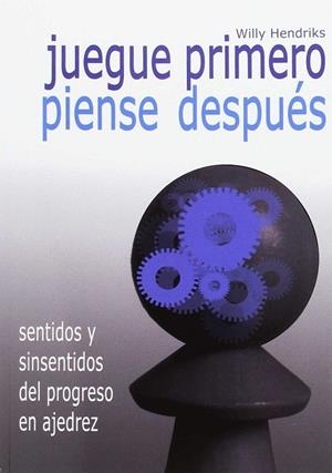 JUEGUE PRIMERO, PIENSE DESPUÉS. SENTIDOS Y SINSENTIDOS DEL PROGRESO EN AJEDREZ | 9788492517862 | HENDRIKS, WILLY