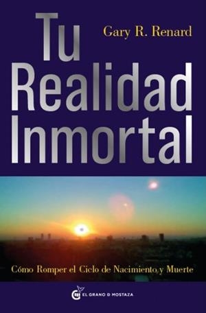 TU REALIDAD INMORTAL. COMO ROMPER EL CICLO DE NACIMIENTO Y MUERTE | 9788493727406 | RENARD,GARY R.