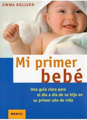 MI PRIMER BEBE. UNA GUIA CLARA PARA EL DIA A DIA DE SU HIJO EN SU PRIMER AÑO DE VIDA | 9788497990981 | BELLVER,EMMA