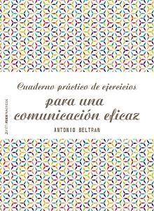 CUADERNO PRÁCTICO DE EJERCICIOS PARA UNA COMUNICACIÓN EFICAZ | 9788408166535 | ANTONIO BELTRÁN PUEYO