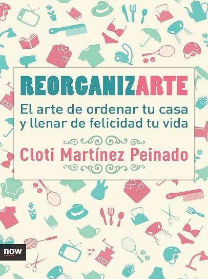 REORGANIZARTE. EL ARTE DE ORDENAR TU CASA Y LLENAR DE FELICIDAD TU VIDA | 9788416245369 | MARTINEZ PEINADO,CLOTI
