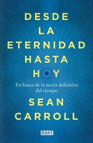DESDE LA ETERNIDAD HASTA HOY. EN BUSCA DE LA TEORIA DEFINITIVA DEL TIEMPO | 9788499924809 | CARROLL,SEAN