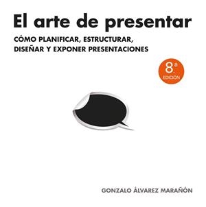 ARTE DE PRESENTAR. COMO PLANIFICAR, ESTRUCTURAR, DISEÑAR Y EXPONER PRESENTACIONES | 9788498752205 | ALVAREZ MARAÑON,GONZALO