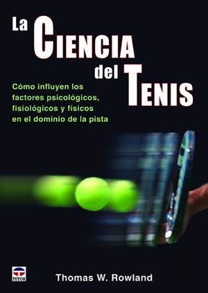 CIENCIA DEL TENIS. COMO INFLUYEN LOS FACTORES PSICOLOGICOS, FISIOLOGICOS Y FISICOS EN EL DOMINIO DE LA PISTA | 9788479029876 | ROWLAND,THOMAS W.