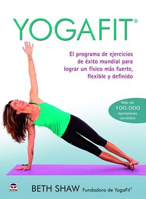 YOGAFIT. EL PROGRAMA DE EJERCICIOS DE EXITO MUNDIAL PARA LOGRAR UN FISICO MAS FUERTE, FLEXIBLE Y DEFINIDO | 9788416676118 | SHAW,BETH