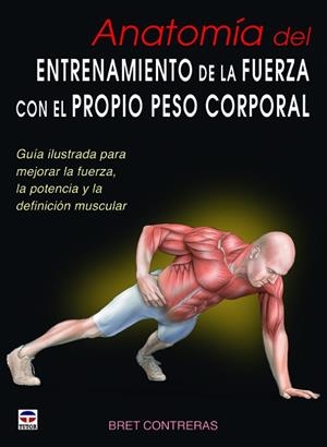 ANATOMIA DEL ENTRENAMIENTO DE LA FUERZA CON EL PROPIO PESO CORPORAL. GUIA ILUSTRADA | 9788479029685 | CONTRERAS,BRET
