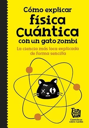 COMO EXPLICAR FISICA CUANTICA CON UN GATO ZOMBIE. LA CIENCIA MAS LOCA EXPLICADA DE FORMA SENCILLA | 9788420484624 | BIG VAN
