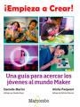 ¡EMPIEZA A CREAR! UNA GUÍA PARA ACERCAR LOS JÓVENES AL MUNDO MAKER | 9788426724489 | MARTIN, DANIELLE/PANJWANI, ALISHA