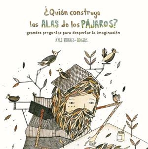 ¿QUIÉN CONSTRUYE LAS ALAS DE LOS PÁJAROS? GRANDES PREGUNTAS PARA DESPERTAR LA IMAGINACIÓN | 9788416497782 | HUGHES ODGERS, KYLE