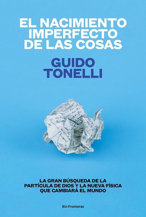 NACIMIENTO IMPERFECTO DE LAS COSAS. LA GRAN BUSQUEDA DE LA PARTICULA DE DIOS Y LA NUEVA FISICA QUE CAMBIARA EL MUNDO | 9788415070771 | TONELLI,GUIDO