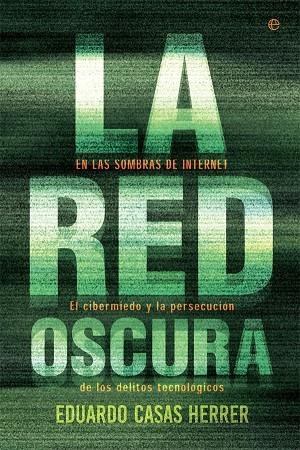 RED OSCURA. EN LAS SOMBRAS DE INTERNET. EL CIBERMIEDO Y LA PERSECUCION DE LOS DELITOS TECNOLOGICOS | 9788490608777 | CASAS HERRER,EDUARDO