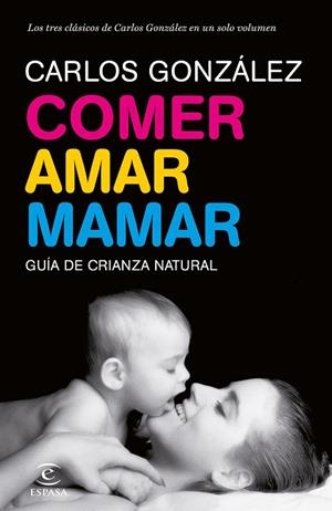 COMER AMAR MAMAR. GUIA DE CRIANZA NATURAL | 9788484608202 | GONZALEZ,CARLOS