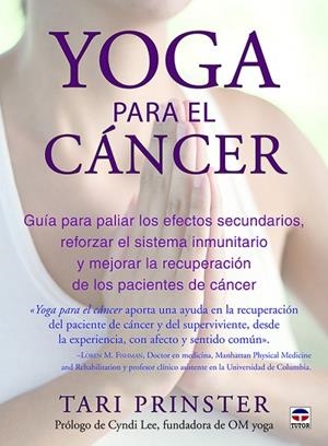 YOGA PARA EL CANCER. GUIA PARA PALIAR LOS EFECTOS SECUNDARIOS, REFORZAR EL SISTEMA INMUNITARIO Y MEJORAR LA RECUPERACION DE LOS PACIENTES DE CANCER | 9788416676163 | PRINSTER,TARI