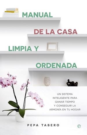 MANUAL DE LA CASA LIMPIA Y ORDENADA UN SISTEMA INTELIGENTE PARA GANAR TIEMPO Y CONSEGUIR LA ARMONIA EN TU HOGAR | 9788490605615 | TABERO,PEPA