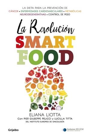 LA REVOLUCIÓN SMARTFOOD. LA DIETA PARA LA PREVENCIÓN DE CÁNCER, ENFERMEDADES CARDIOVASCULARES, METABOLICAS, NEURODEGENERATIVAS, PROBLEMAS DE PESO | 9788425354731 | ELIANA LIOTTA/LUCILLA TITTA/PIER GIUSEPPE PELICCI