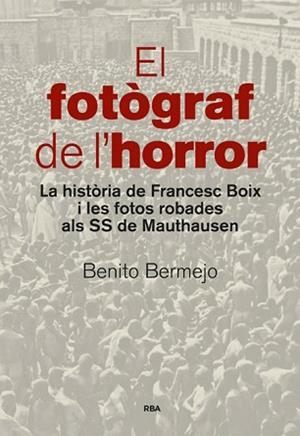FOTOGRAF DE L,HORROR. LA HISTORIA DE FRANCESC BOIX I LES FOTOS ROBADES ALS SS DE MAUTHAUSEN | 9788482647234 | BERMEJO,BENITO