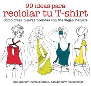 99 IDEAS PARA RECICLAR TU T-SHIRT. COMO CREAR NUEVAS PRENDAS CON TUS VIEJAS T-SHIRTS | 9788425229039 | BLAKENEY,FAITH BLAKENEY,JUSTINA LIVAKOVIC,ANKA SCHULTZ,ELLEN