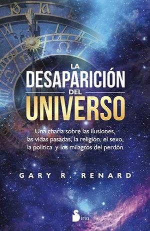 LA DESAPARICION DEL UNIVERSO. UNA CHARLA SOBRE LAS ILUSIONES, LAS VIDAS PASADAS, LA RELIGION, EL SEXO, LA POLITICA Y LOS MILAGROS DEL PERDON | 9788416579389 | RENARD,GARY R.