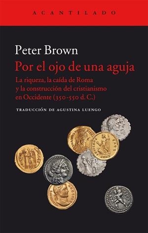 POR EL OJO DE UNA AGUJA. LA RIQUEZA LA CAIDA DE ROMA Y LA CONSTRUCCION DEL CRISTIANISMO EN OCCIDENTE 350-550 D.C. | 9788416748143 | BROWN,PETER