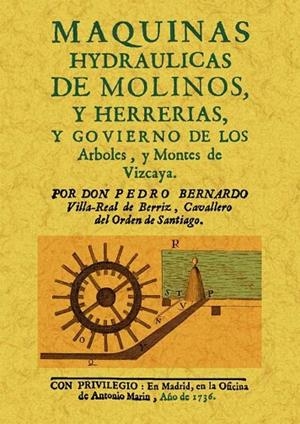 MAQUINAS HIDRAULICAS DE MOLINOS, Y HERRERIAS, Y GOVIERNO DE LOS ARBOLES Y MONTES DE VIZCAYA | 9788490011263 | BERNARDO,PEDRO