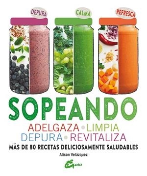 SOPEANDO. ADELGAZA, LIMPIA, DEPURA, REVITALIZA. MAS DE 80 RECETAS DELICIOSAMIENTE SALUDABLES | 9788484456315 | VELAZQUEZ,ALISON