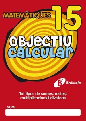 OBJECTIU CALCULAR MATEMATIQUES 15. TOT TIPUS DE SUMES, RESTES, MULTIPLICACIONS I DIVISIONS | 9788499060590