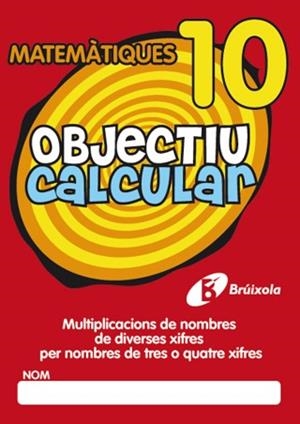 OBJECTIU CALCULAR MATEMATIQUES 10. MULTIPLICACIONS DE NOMBRES DE DIVERSES XIFRES PER NOMBRES DE TRES O QUATRE XIFRES | 9788499060392