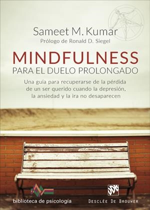 MINDFULNESS PARA EL DUELO PROLONGADO. UNA GUÍA PARA RECUPERARSE DE LA PÉRDIDA DE UN SER QUERIDO CUANDO LA DEPRESION, LA ANSIEDAD Y LA IRA NO DESAPAREC | 9788433029225 | KUMAR, SAMEET M.