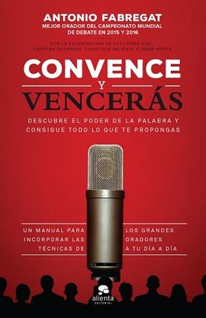 CONVENCE Y VENCERÁS. DESCUBRE EL PODER DE LA PALABRA Y CONSIGUE TODO LO QUE TE PROPONGAS | 9788416253784 | FABREGAT MARIANINI, ANTONIO/VALIENTE MARTÍNEZ, FRANCISCO/WHYTE GARCÍA, JORGE/GUERRERO GALLARDO, CRIS