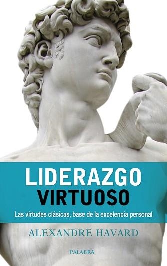 LIDERAZGO VIRTUOSO. LAS VIRTUDES CLÁSICAS, BASE DE LA EXCELENCIA PERSONAL | 9788490615850 | HAVARD, ALEXANDRE