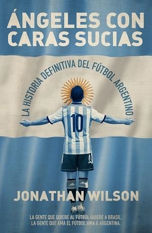 ÁNGELES CON CARAS SUCIAS. LA HISTORIA DEFINITIVA DEL FÚTBOL ARGENTINO | 9788494418396 | WILSON, JONATHAN