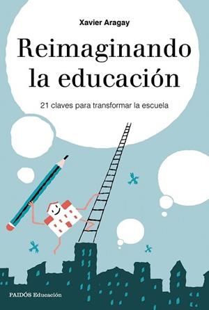 REIMAGINANDO LA EDUCACIÓN,21 CLAVES PARA TRANSFORMAR LA ESCUELA | 9788449333729 | ARAGAY, XAVIER