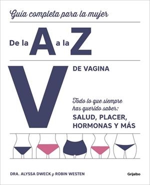 V DE VAGINA. GUÍA COMPLETA PARA LA MUJER DE LA A A LA Z. TODO LO QUE SIEMPRE HAS QUERIDO SABER: SALUD, PLACER, HORMONAS Y MAS | 9788416895380 | DRA. ALYSSA DWECK/ROBIN WESTEN