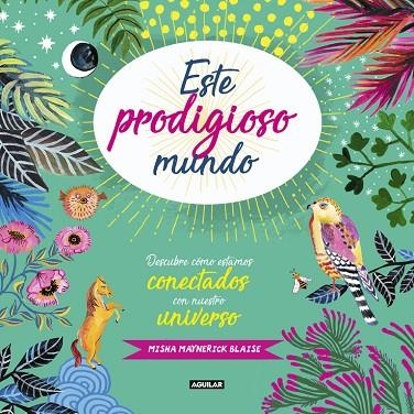 ESTE PRODIGIOSO MUNDO. DESCUBRE COMO ESTAMOS CONECTADOS CON NUESTRO UNIVERSO | 9788403518421 | MAYNERICK BLAISE,MISHA