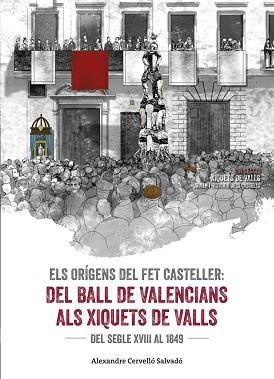 ELS ORÍGENS DEL FET CASTELLER. DEL BALL DE VALENCIANS ALS XIQUETS DE VALLS DEL SEGLE XVIII AL 1849 | 9788490345542 | CERVELLó SALVADó, ALEXANDRE