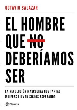 EL HOMBRE QUE NO DEBERÍAMOS SER. LA REVOLUCIÓN MASCULINA QUE TANTAS MUJERES LLEVAN SIGLOS ESPERANDO | 9788408180609 | SALAZAR, OCTAVIO