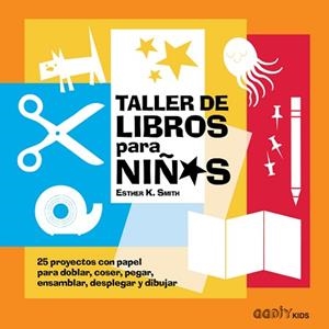 TALLER DE LIBROS PARA NIÑOS. 25 PROYECTOS CON PAPEL PARA DOBLAR, COSER, PEGAR, ENSAMBLAR, DESPLEGAR Y DIBUJAR | 9788425230912 | SMITH, ESTHER K.