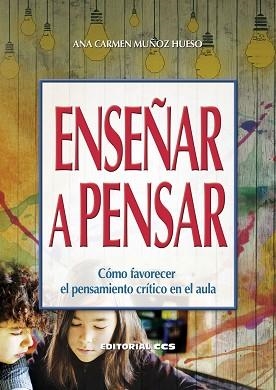 ENSEÑAR A PENSAR. CÓMO FAVORECER EL PENSAMIENTO CRÍTICO EN EL AULA | 9788490234778 | MUñOZ HUESO, ANA CARMEN