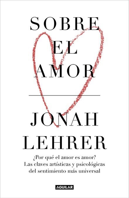 SOBRE EL AMOR. ¿POR QUÉ EL AMOR ES AMOR? LAS CLAVES ARTÍSTICAS Y PSICOLÓGICAS DEL SENTIMIENTO MAS UNIVERSAL | 9788403518476 | JONAH LEHRER